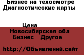 Бизнес на техосмотре.Диагностические карты. › Цена ­ 1 000 - Новосибирская обл. Бизнес » Другое   